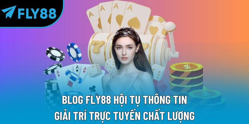 BLOG Fly88 hội tụ thông tin giải trí trực tuyến chất lượng