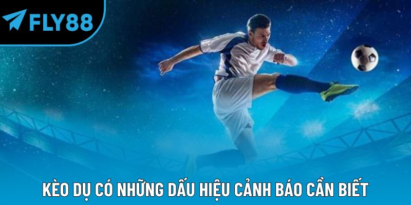 Kèo dụ có những dấu hiệu cảnh báo cần biết