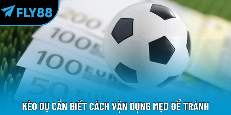 Kèo dụ cần biết cách vận dụng mẹo để tránh