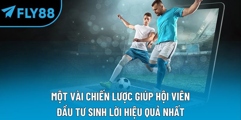 Một vài chiến lược giúp hội viên đầu tư sinh lời hiệu quả nhất
