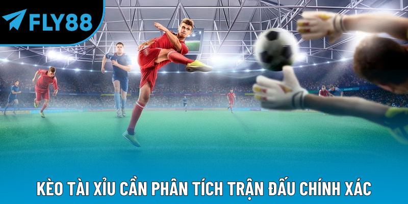 Kèo tài xỉu cần phân tích trận đấu chính xác